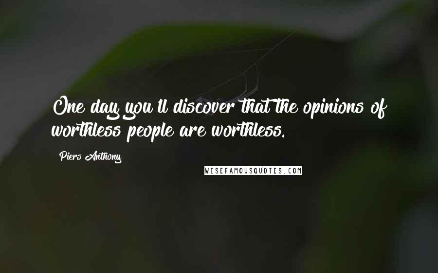 Piers Anthony Quotes: One day you'll discover that the opinions of worthless people are worthless.