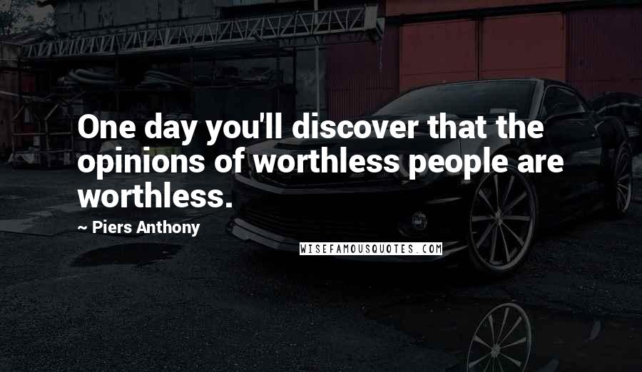 Piers Anthony Quotes: One day you'll discover that the opinions of worthless people are worthless.