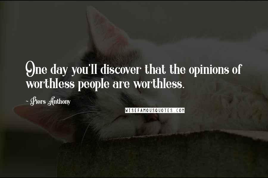 Piers Anthony Quotes: One day you'll discover that the opinions of worthless people are worthless.