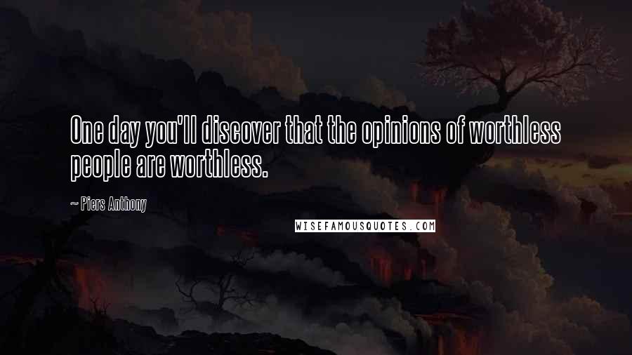 Piers Anthony Quotes: One day you'll discover that the opinions of worthless people are worthless.