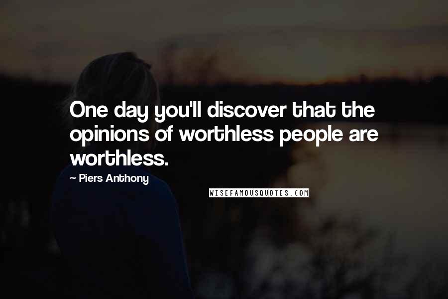Piers Anthony Quotes: One day you'll discover that the opinions of worthless people are worthless.