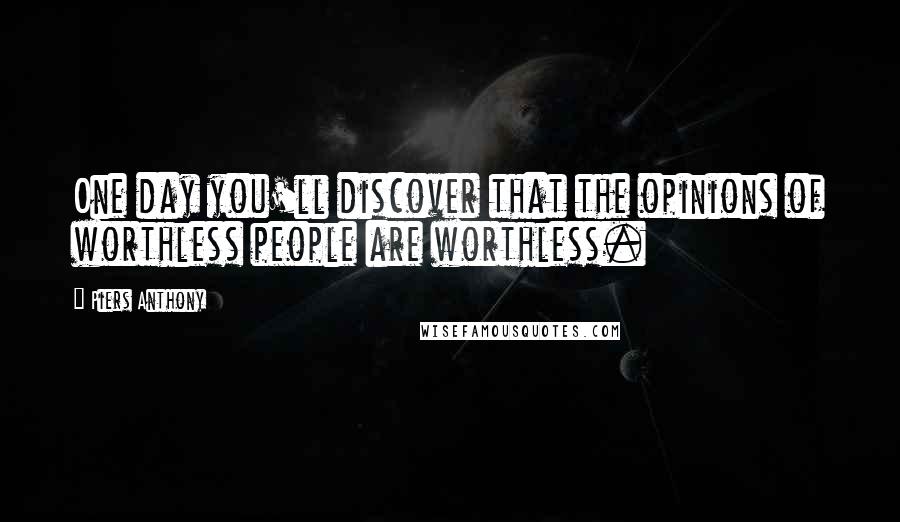 Piers Anthony Quotes: One day you'll discover that the opinions of worthless people are worthless.