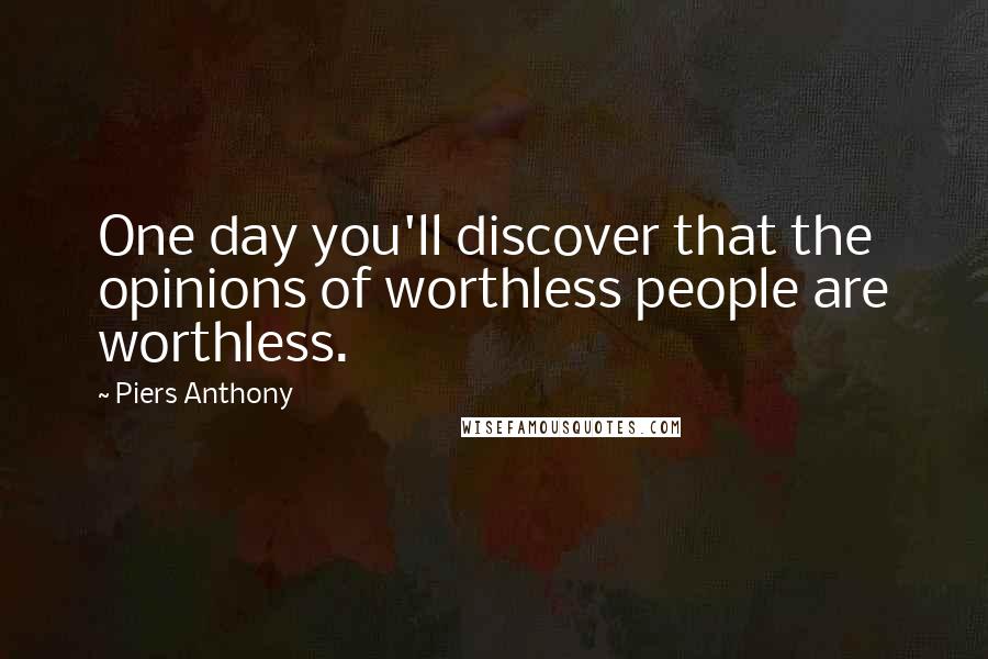 Piers Anthony Quotes: One day you'll discover that the opinions of worthless people are worthless.