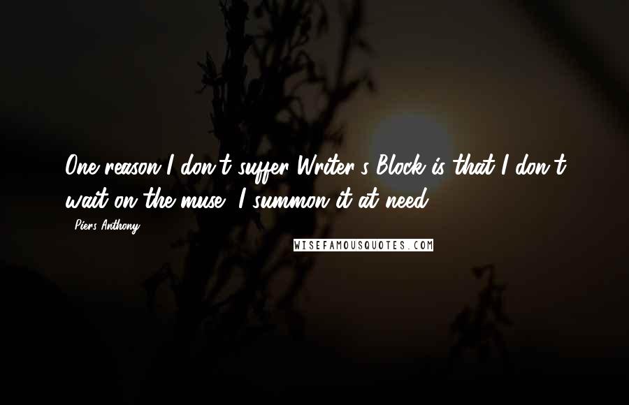 Piers Anthony Quotes: One reason I don't suffer Writer's Block is that I don't wait on the muse, I summon it at need.