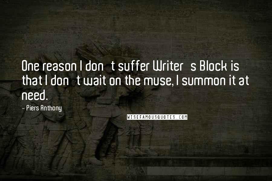 Piers Anthony Quotes: One reason I don't suffer Writer's Block is that I don't wait on the muse, I summon it at need.