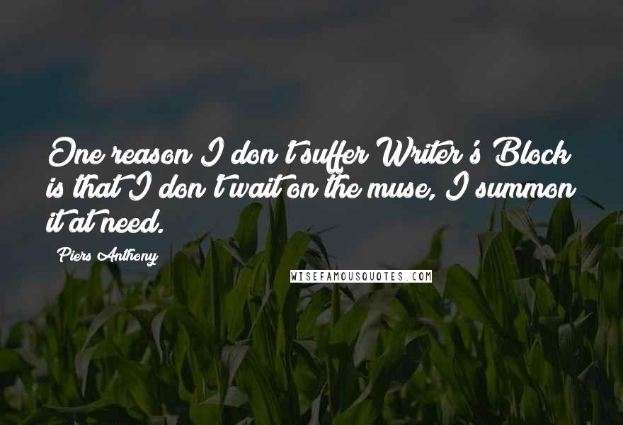 Piers Anthony Quotes: One reason I don't suffer Writer's Block is that I don't wait on the muse, I summon it at need.