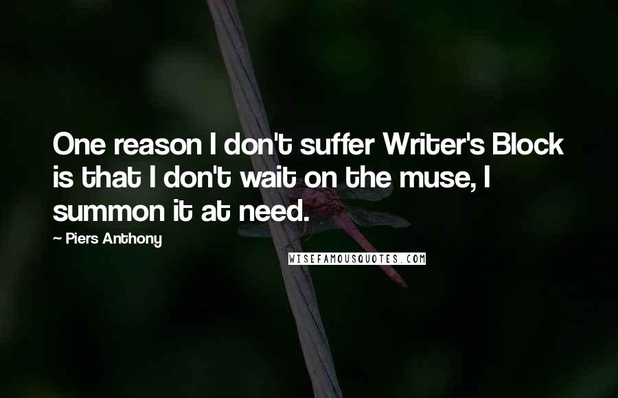 Piers Anthony Quotes: One reason I don't suffer Writer's Block is that I don't wait on the muse, I summon it at need.