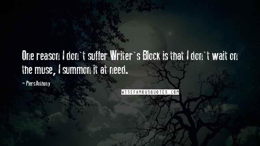 Piers Anthony Quotes: One reason I don't suffer Writer's Block is that I don't wait on the muse, I summon it at need.