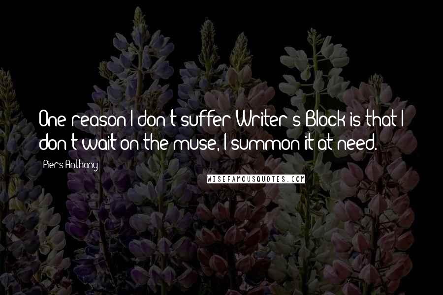 Piers Anthony Quotes: One reason I don't suffer Writer's Block is that I don't wait on the muse, I summon it at need.