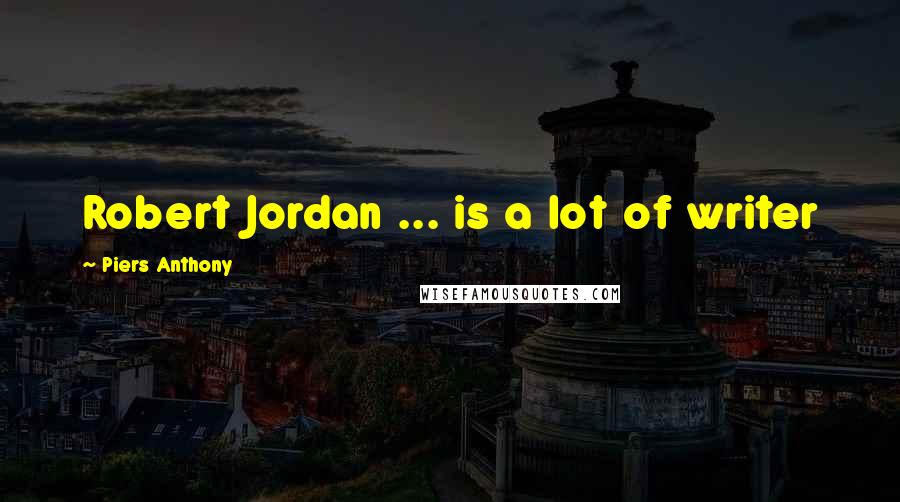 Piers Anthony Quotes: Robert Jordan ... is a lot of writer