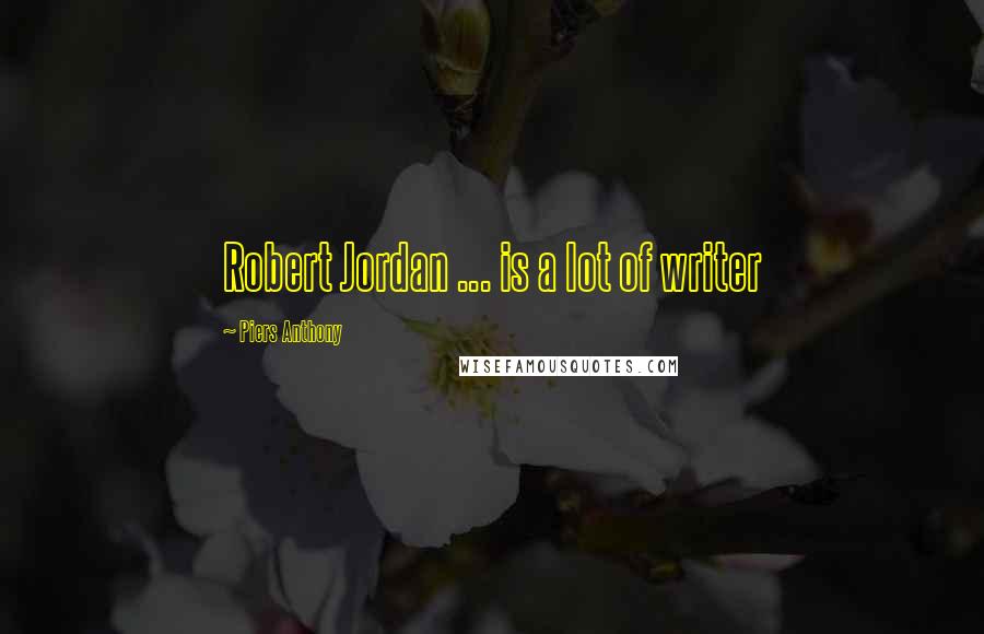 Piers Anthony Quotes: Robert Jordan ... is a lot of writer