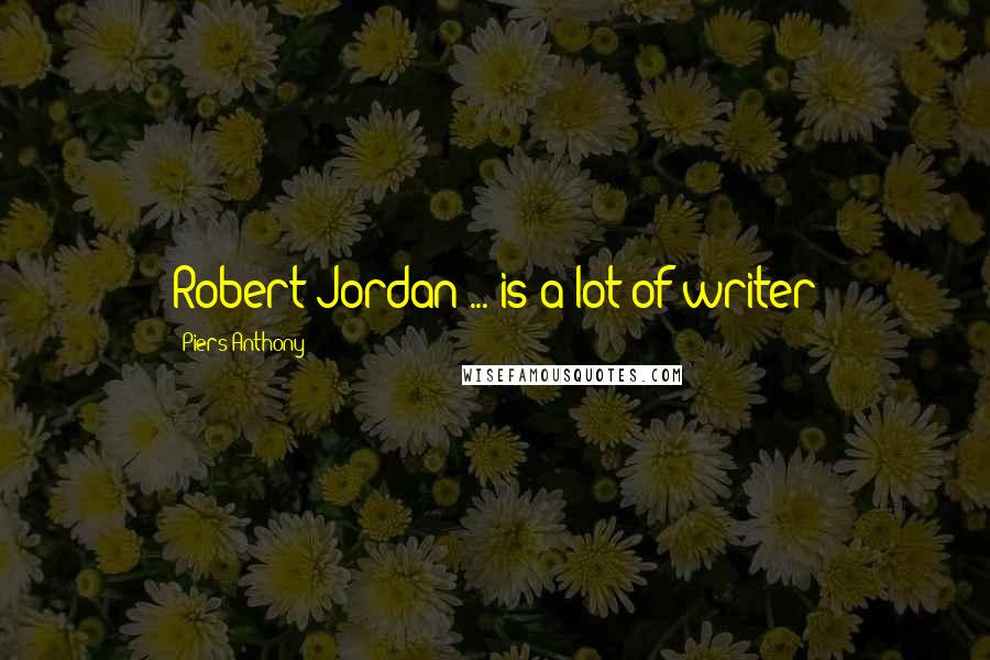 Piers Anthony Quotes: Robert Jordan ... is a lot of writer