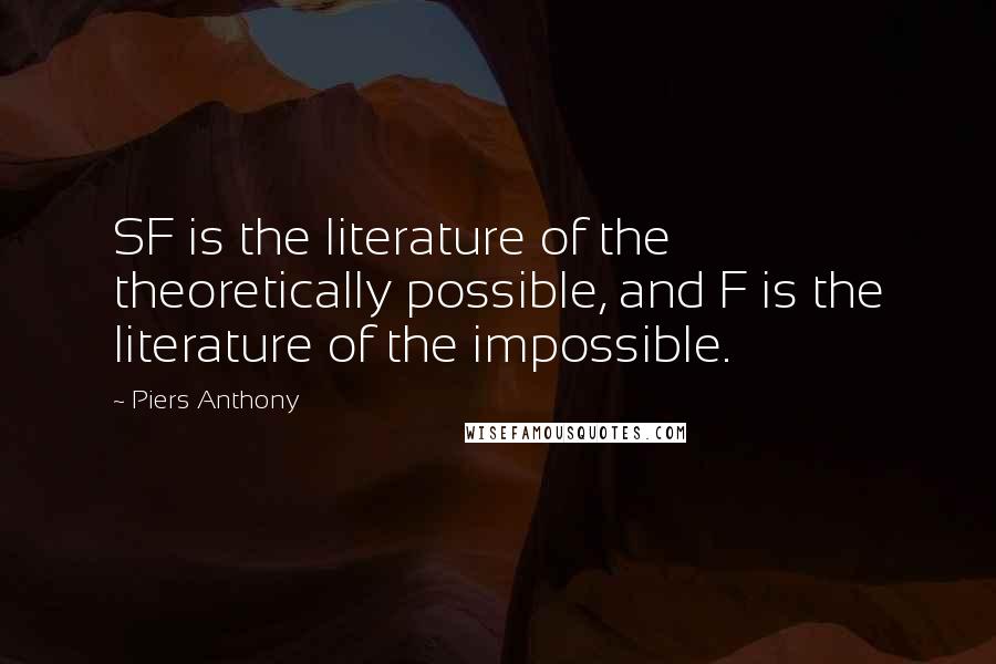 Piers Anthony Quotes: SF is the literature of the theoretically possible, and F is the literature of the impossible.