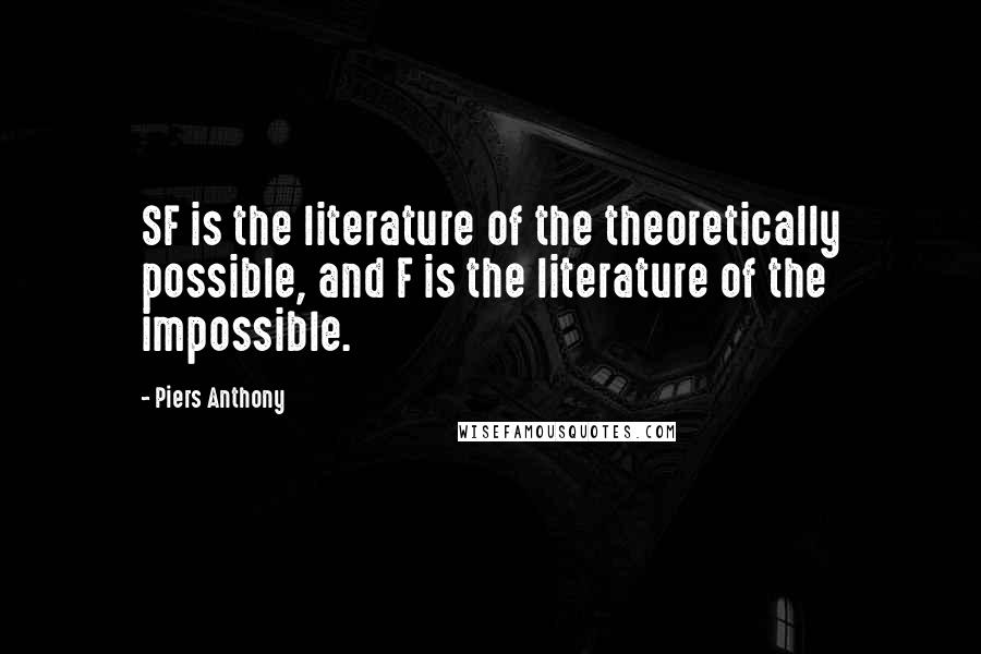 Piers Anthony Quotes: SF is the literature of the theoretically possible, and F is the literature of the impossible.