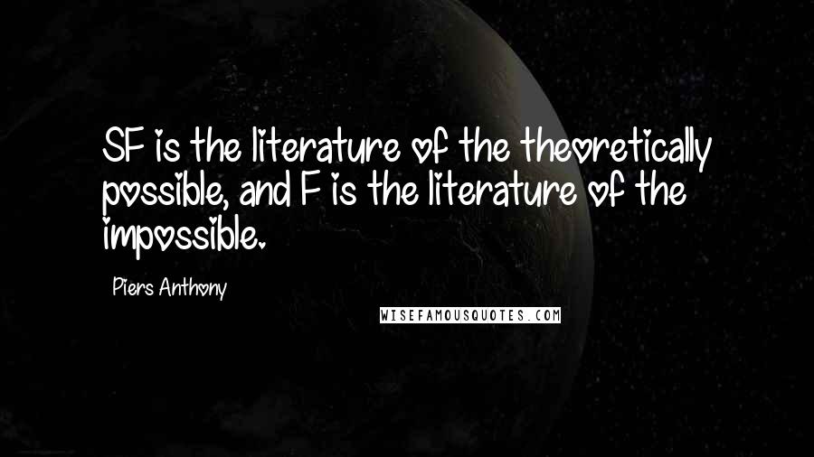 Piers Anthony Quotes: SF is the literature of the theoretically possible, and F is the literature of the impossible.