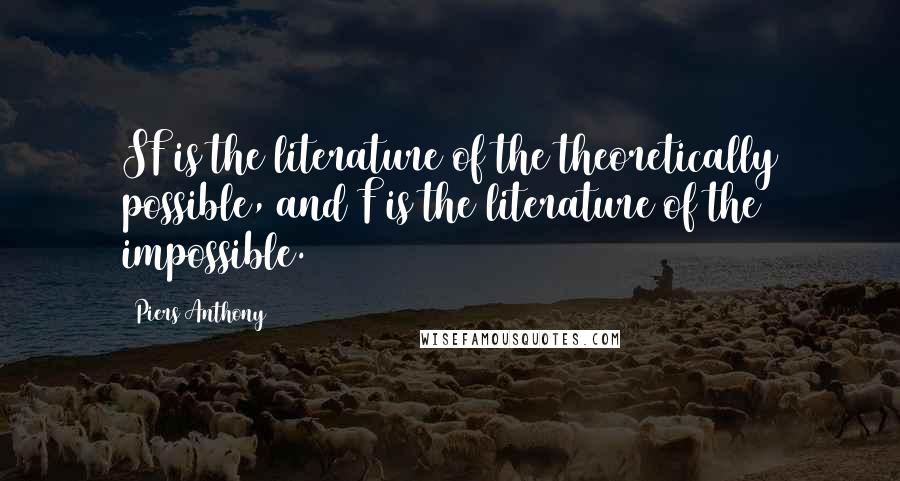 Piers Anthony Quotes: SF is the literature of the theoretically possible, and F is the literature of the impossible.