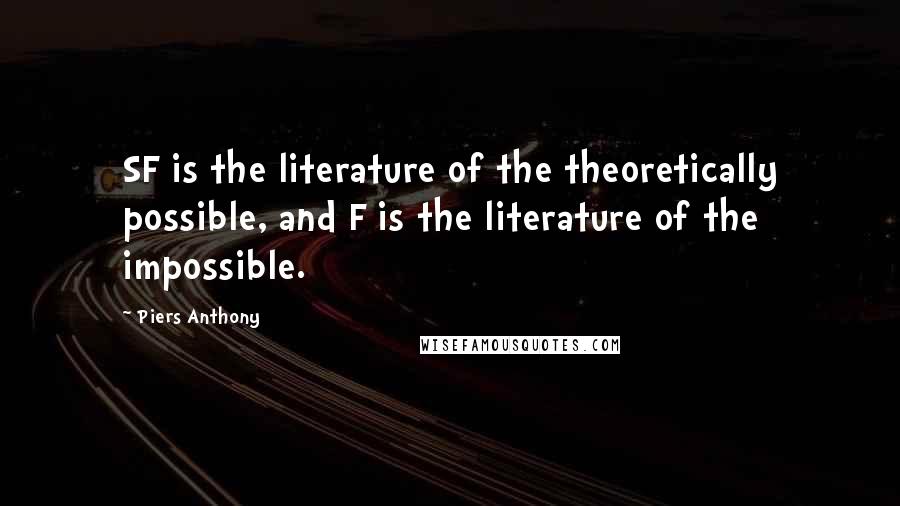 Piers Anthony Quotes: SF is the literature of the theoretically possible, and F is the literature of the impossible.