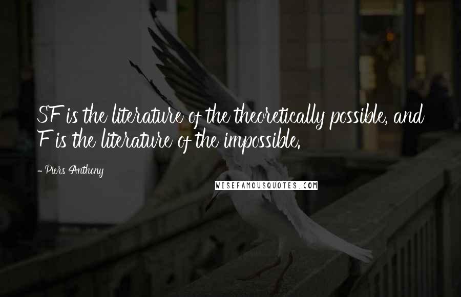 Piers Anthony Quotes: SF is the literature of the theoretically possible, and F is the literature of the impossible.