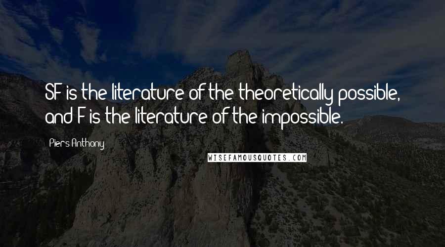 Piers Anthony Quotes: SF is the literature of the theoretically possible, and F is the literature of the impossible.