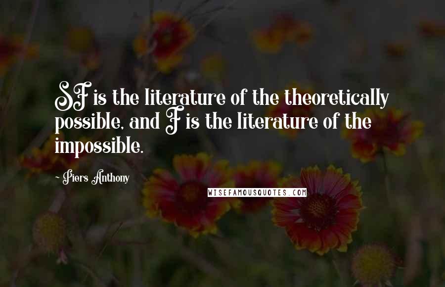 Piers Anthony Quotes: SF is the literature of the theoretically possible, and F is the literature of the impossible.