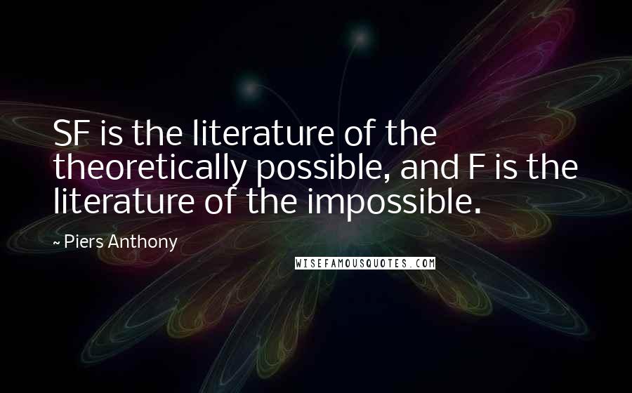 Piers Anthony Quotes: SF is the literature of the theoretically possible, and F is the literature of the impossible.