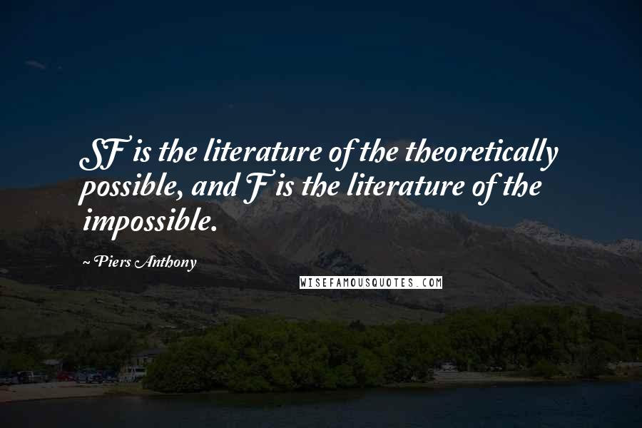 Piers Anthony Quotes: SF is the literature of the theoretically possible, and F is the literature of the impossible.