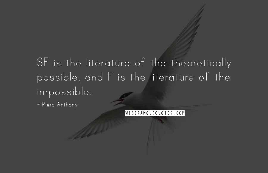 Piers Anthony Quotes: SF is the literature of the theoretically possible, and F is the literature of the impossible.