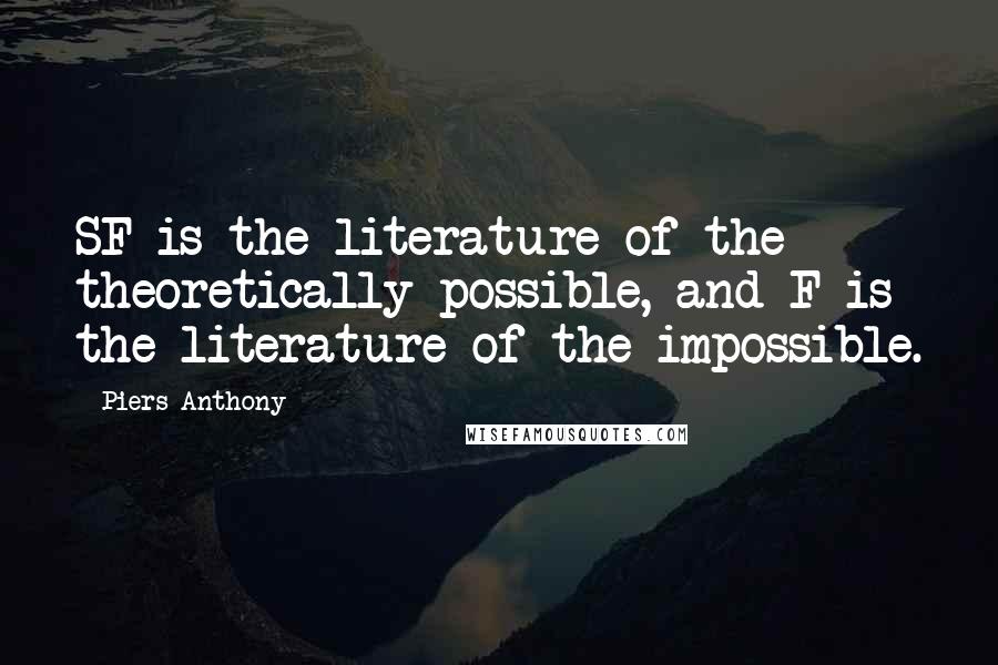 Piers Anthony Quotes: SF is the literature of the theoretically possible, and F is the literature of the impossible.