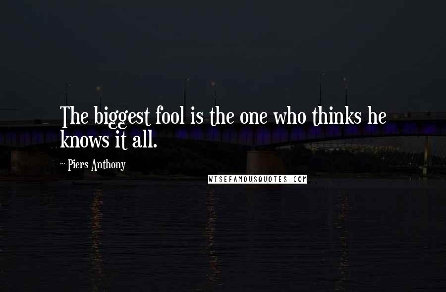 Piers Anthony Quotes: The biggest fool is the one who thinks he knows it all.