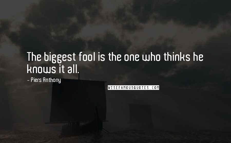 Piers Anthony Quotes: The biggest fool is the one who thinks he knows it all.