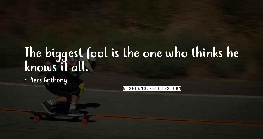 Piers Anthony Quotes: The biggest fool is the one who thinks he knows it all.