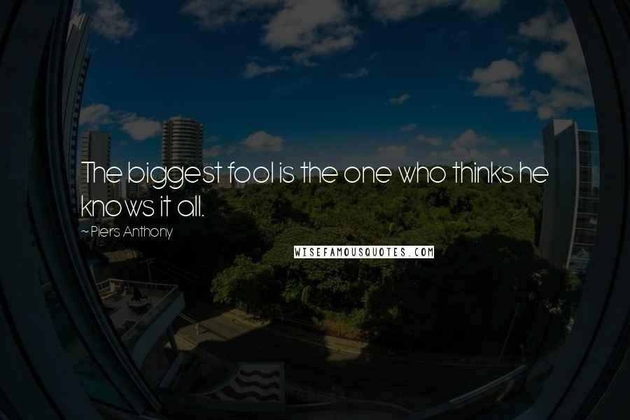 Piers Anthony Quotes: The biggest fool is the one who thinks he knows it all.