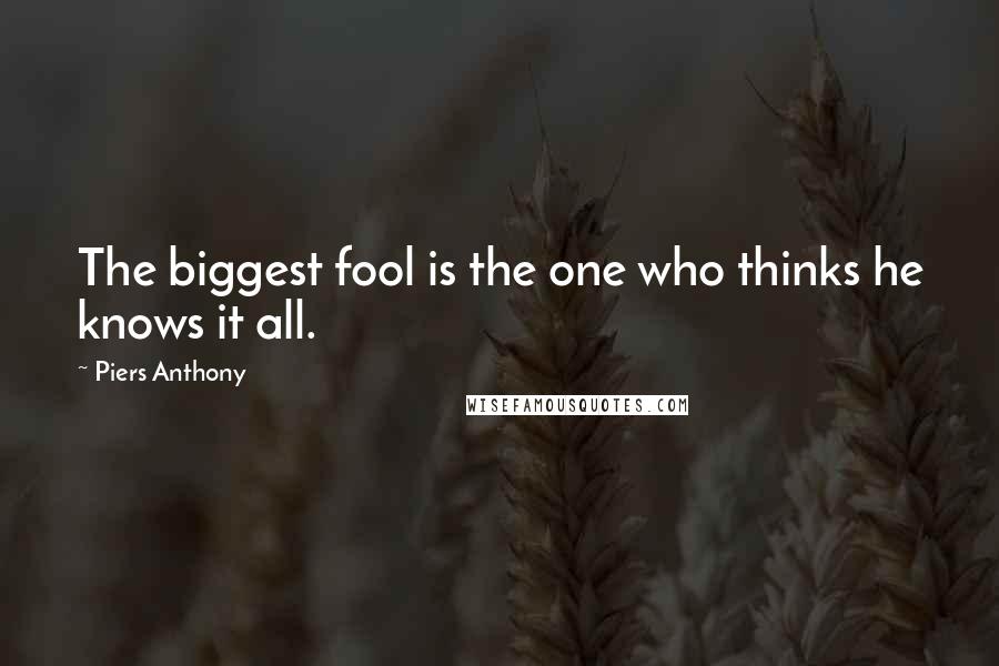 Piers Anthony Quotes: The biggest fool is the one who thinks he knows it all.