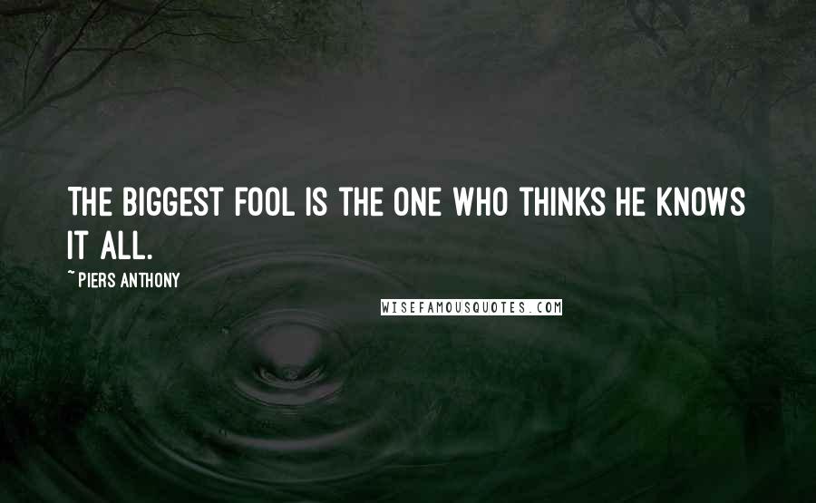 Piers Anthony Quotes: The biggest fool is the one who thinks he knows it all.