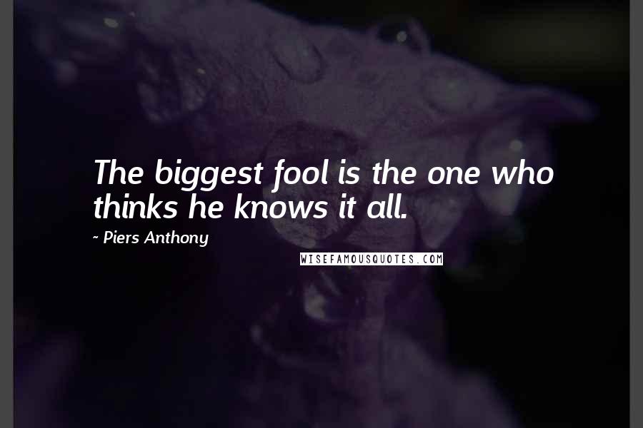 Piers Anthony Quotes: The biggest fool is the one who thinks he knows it all.