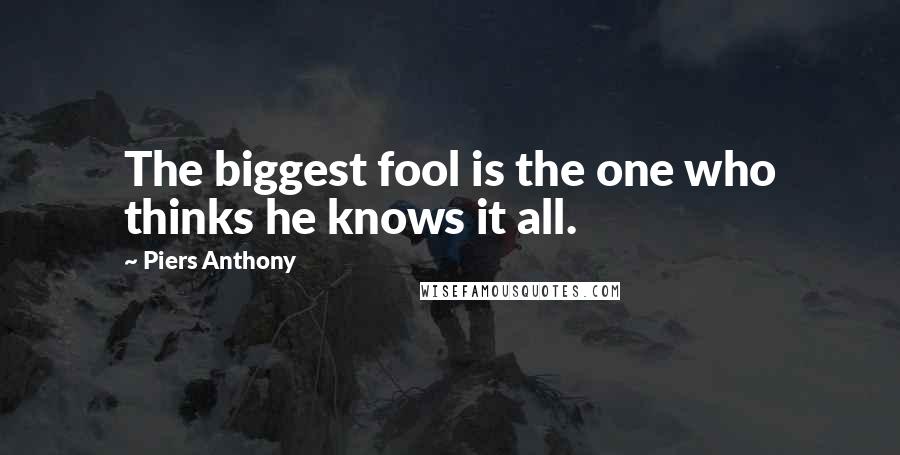Piers Anthony Quotes: The biggest fool is the one who thinks he knows it all.