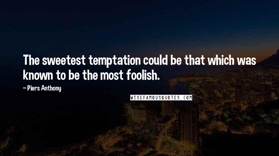 Piers Anthony Quotes: The sweetest temptation could be that which was known to be the most foolish.