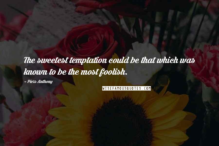 Piers Anthony Quotes: The sweetest temptation could be that which was known to be the most foolish.