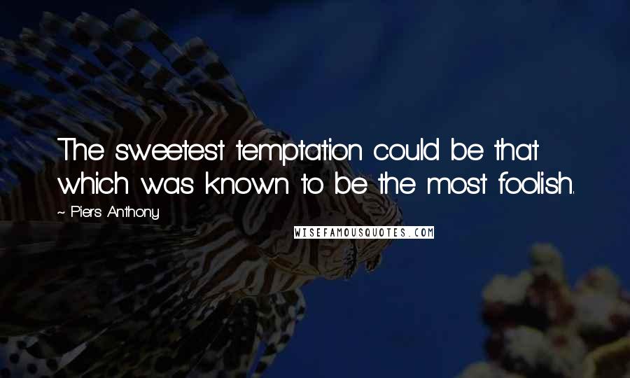 Piers Anthony Quotes: The sweetest temptation could be that which was known to be the most foolish.