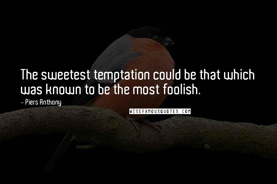 Piers Anthony Quotes: The sweetest temptation could be that which was known to be the most foolish.