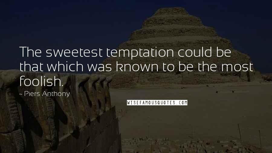 Piers Anthony Quotes: The sweetest temptation could be that which was known to be the most foolish.