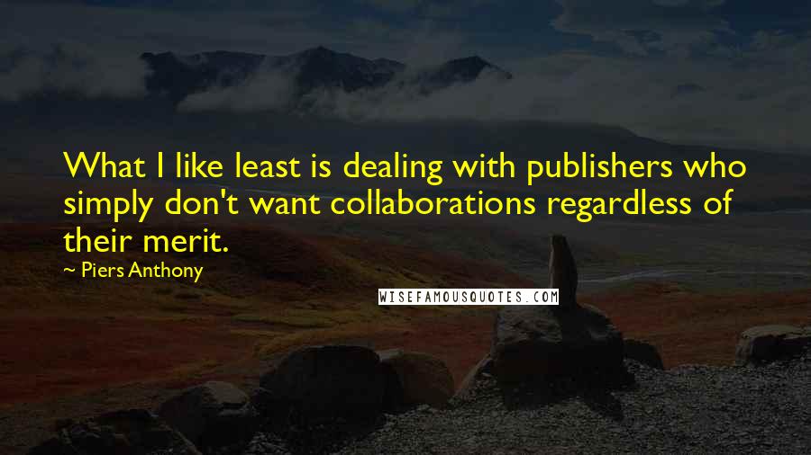 Piers Anthony Quotes: What I like least is dealing with publishers who simply don't want collaborations regardless of their merit.