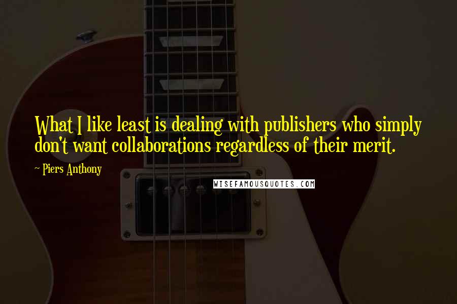 Piers Anthony Quotes: What I like least is dealing with publishers who simply don't want collaborations regardless of their merit.