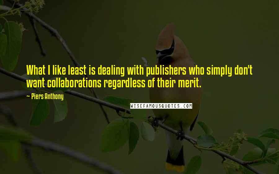 Piers Anthony Quotes: What I like least is dealing with publishers who simply don't want collaborations regardless of their merit.