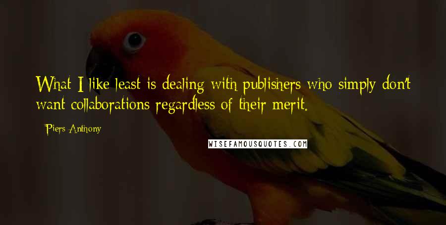 Piers Anthony Quotes: What I like least is dealing with publishers who simply don't want collaborations regardless of their merit.