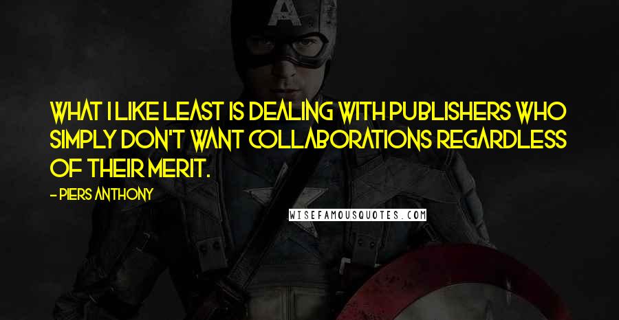 Piers Anthony Quotes: What I like least is dealing with publishers who simply don't want collaborations regardless of their merit.