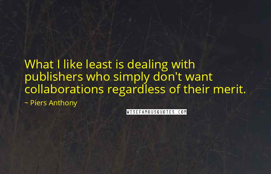 Piers Anthony Quotes: What I like least is dealing with publishers who simply don't want collaborations regardless of their merit.