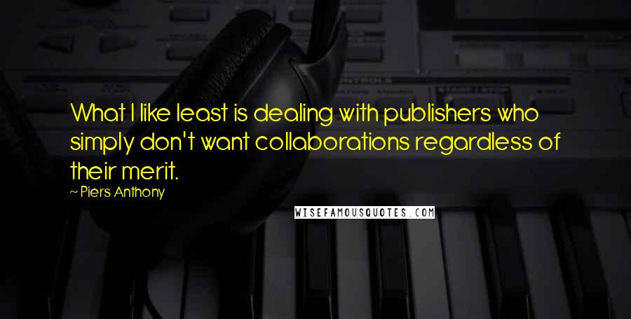 Piers Anthony Quotes: What I like least is dealing with publishers who simply don't want collaborations regardless of their merit.