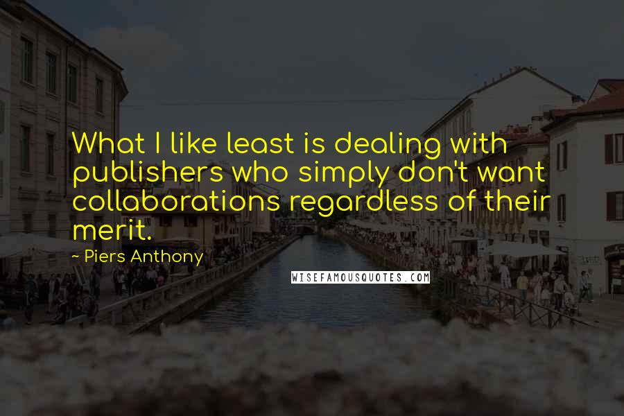 Piers Anthony Quotes: What I like least is dealing with publishers who simply don't want collaborations regardless of their merit.