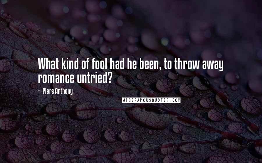 Piers Anthony Quotes: What kind of fool had he been, to throw away romance untried?